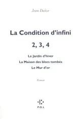 La condition d'infini. Vol. 2-4. Le jardin d'hiver. La maison des blocs tombés. Le mur d'or - Jean Daive