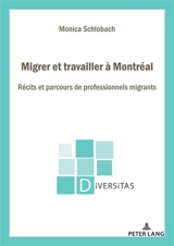 Migrer et travailler à Montréal : récits et parcours de professionnels migrants - Monica Schlobach
