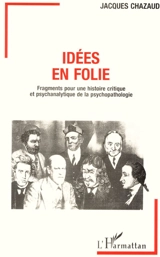 Idées en folie : fragments pour une histoire critique et psychanalytique de la psychopathologie - Jacques Chazaud