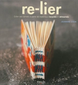 Re-lier : créer ses carnets à partir de matériaux recyclés et détournés - Jeannine Stein