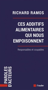 Ces additifs alimentaires qui nous empoisonnent : responsables et coupables - Richard Ramos