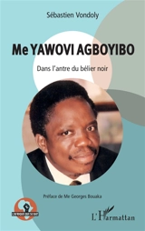 Me Yawovi Agboyibo : dans l'antre du bélier noir - Sébastien Vondoly