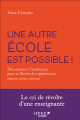 Une autre école est possible ! : déconstruire l'institution pour se libérer des oppressions (sexisme, racisme, classisme) - Yuna Visentin