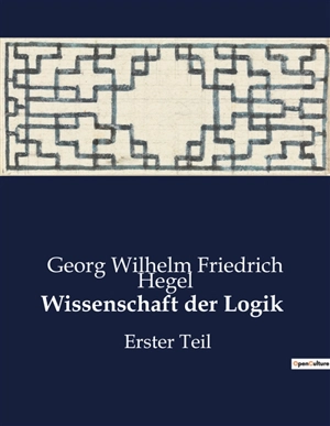 Wissenschaft der Logik : Die Wissenschaft der Logik : Eine Untersuchung der Denkbestimmungen - Georg Wilhelm Friedrich Hegel