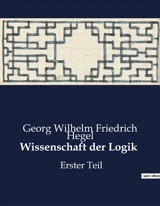 Wissenschaft der Logik : Die Wissenschaft der Logik : Eine Untersuchung der Denkbestimmungen - Georg Wilhelm Friedrich Hegel