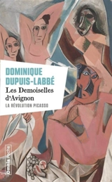 Les demoiselles d'Avignon : la révolution Picasso - Dominique Dupuis-Labbé