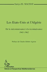 Les Etats-Unis et l'Algérie : de la méconnaissance à la reconnaissance, 1945-1962 - Samya el- Machat
