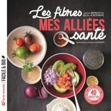 Les fibres : mes alliées santé : légumineuses, fruits, légumes, céréales..., 40 recettes - Louise Browaeys