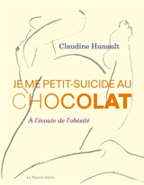 Je me petit-suicide au chocolat : à l'écoute de l'obésité - Claudine Hunault