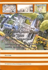 Le prieuré Saint-Cosme près de Tours (La Riche, Indre-et-Loire) : histoire et archéologie d'un monastère satellite de Saint-Martin-de-Tours - Bruno Dufaÿ