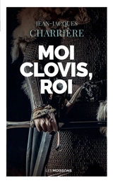 Le sang des Francs. Moi Clovis, roi : roman historique - Jean-Jacques Charrière