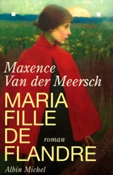 Maria fille de Flandre - Maxence Van der Meersch