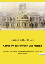 Comment on construit une maison : Histoire d'une maison illustrée de soixante deux dessins par Viollet-le-Duc - Viollet-le-Duc, Eugène