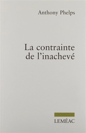 La contrainte de l'inachevé - Anthony Phelps