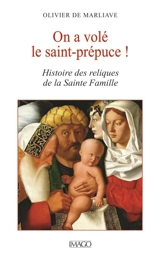 On a volé le saint-prépuce ! : histoire des reliques de la Sainte Famille - Olivier de Marliave