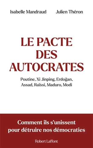 Le pacte des autocrates : Poutine, Xi Jinping, Erdogan, Assad, Raïssi, Maduro, Modi : comment ils s'unissent pour détruire nos démocraties - Isabelle Mandraud