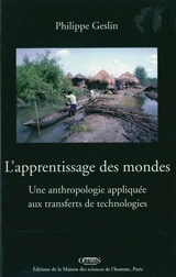 L'apprentissage des mondes : une anthropologie appliquée aux transferts de technologies - Philippe Geslin