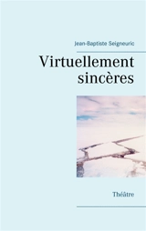 Virtuellement sincères : Théâtre - Jean-Baptiste Seigneuric