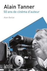 Alain Tanner : 50 ans de cinéma d'auteur - Alain Boillat