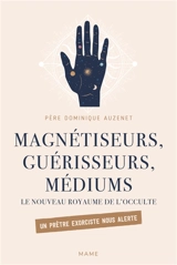 Magnétiseurs, guérisseurs, médiums : le nouveau royaume de l'occulte : un prêtre exorciste nous alerte - Dominique Auzenet