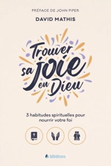 Trouver sa joie en Dieu : 3 habitudes spirituelles pour nourrir votre foi - David Mathis