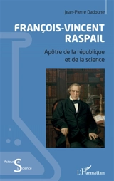 François-Vincent Raspail : apôtre de la république et de la science - Jean-Pierre Dadoune