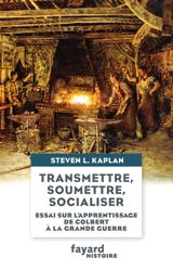 Transmettre, soumettre, socialiser : essai sur l'apprentissage de Colbert à la Grande Guerre - Steven Laurence Kaplan