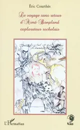 Le voyage sans retour d'Aimé Bonpland, explorateur rochelais - Eric Courthès