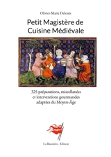 Petit Magistère de Cuisine Médiévale : 325 préparations, miscellanées et interventions gourmandes adaptées du Moyen-Age - Delouis, Olivier-Marie