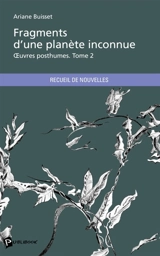 Fragments d'une planète inconnue : Tome 2 : OEuvres posthumes - Ariane Buisset