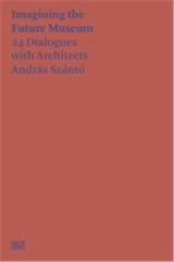 András Szántó Imagining the Future Museum. 24 Dialogues with Architects - András Szántó