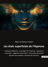 Les états superficiels de l'Hypnose : Pratiques d'hypnose : se protéger de l'hypnose - hypnose et criminalité - suggestion hypnotique - reconnaître personnes agissant sous hypnose - hypnose des animaux. - Albert de Rochas d'Aiglun