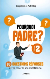 Pourquoi Padre ?. Vol. 2. 86 questions réponses sur la foi et la vie chrétienne - Padreblog