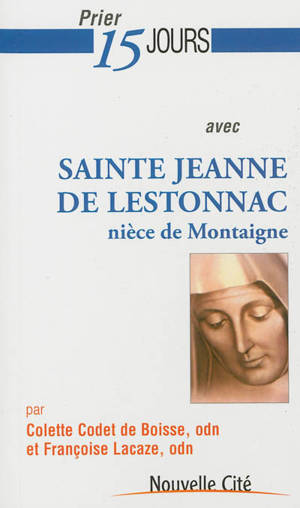 Prier 15 jours avec sainte Jeanne de Lestonnac : nièce de Montaigne - Colette Codet de Boisse