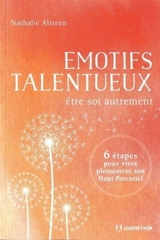 Emotifs talentueux : être soi autrement : 6 étapes pour vivre pleinement son haut potentiel - Nathalie Alsteen