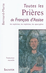 Toutes les prières de François d'Assise : les explicites, les implicites, les apocryphes : traduction nouvelle à partir du latin et de l'ombrien - François d'Assise