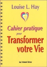 Cahier pratique pour transformer votre vie - Louise L. Hay
