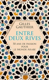 Entre deux rives : 50 ans de passion pour le monde arabe - Gilles Gauthier