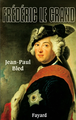 Frédéric le Grand - Jean-Paul Bled