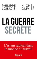 La guerre secrète : l'islamisme radical dans le monde du travail - Philippe Lobjois
