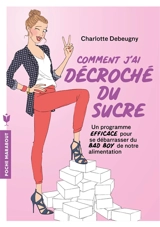 Comment j'ai décroché du sucre : un programme efficace pour se débarasser du bad boy de notre alimentation - Charlotte Debeugny