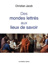 Des mondes lettrés aux lieux de savoir - Christian Jacob