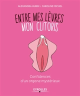 Entre mes lèvres : mon clitoris : confidences d'un organe mystérieux - Alexandra Hubin