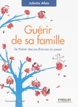 Guérir de sa famille : se libérer des souffrances du passé - Juliette Allais