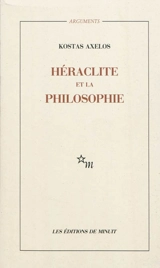 Héraclite et la philosophie : la première saisie de l'être en devenir de la totalité - Kostas Axelos