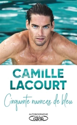 Cinquante nuances de bleu : autobiographie - Camille Lacourt