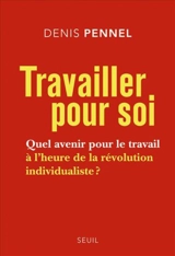 Travailler pour soi : quel avenir pour le travail à l'heure de la révolution individualiste ? - Denis Pennel