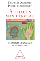 A chacun son cerveau : plasticité neuronale et inconscient - François Ansermet