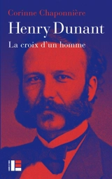 Henry Dunant : la croix d'un homme - Corinne Chaponnière