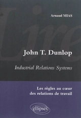 John T. Dunlop, Industrial relations systems : les règles au coeur des relations de travail - Arnaud Mias